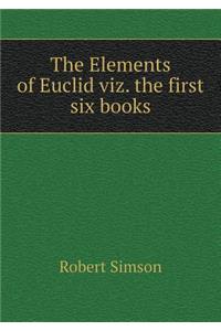 The Elements of Euclid Viz. the First Six Books