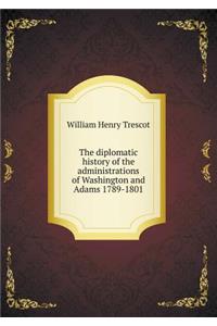 The Diplomatic History of the Administrations of Washington and Adams 1789-1801