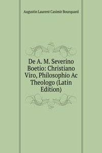 De A. M. Severino Boetio: Christiano Viro, Philosophio Ac Theologo (Latin Edition)