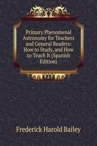 Primary Phenomenal Astronomy for Teachers and General Readers: How to Study, and How to Teach It (Spanish Edition)