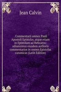 . Commentarii omnes Pauli Apostoli Epistolas, atque etiam in Epistolam ad Hebraeos: adiunximus eiusdem authoris commentarios in omnes Epistolas canonicas (Latin Edition)