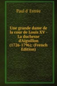 Une grande dame de la cour de Louis XV - La duchesse d'Aiguillon (1726-1796); (French Edition)