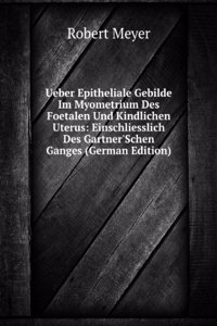 Ueber Epitheliale Gebilde Im Myometrium Des Foetalen Und Kindlichen Uterus: Einschliesslich Des Gartner'Schen Ganges (German Edition)