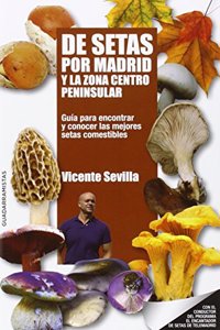 De setas por Madrid y la zona centro peninsular : guia para encontrar y conocer las mejores setas comestibles