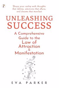 Unleashing Success: A Comprehensive Guide to the Law of Attraction and Manifestation