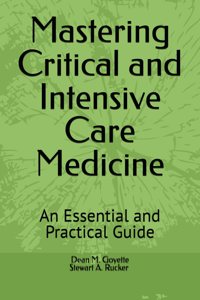 Mastering Critical and Intensive Care Medicine: An Essential and Practical Guide