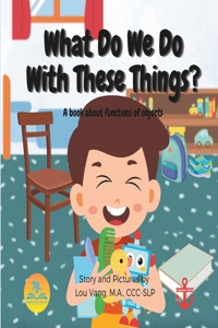 What Do We Do With These Things?