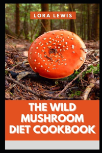 The Wild Mushroom Diet Cookbook