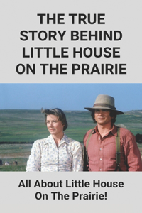 The True Story Behind Little House On The Prairie: All About Little House On The Prairie!: Little House On The Prairie True Facts