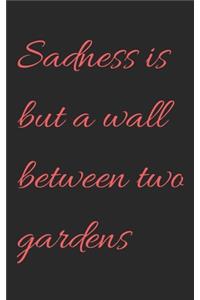 Sadness is but a wall between two gardens