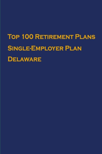 Top 100 US Retirement Plans - Single-Employer Pension Plans - Delaware: Employee Benefit Plans