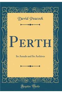 Perth: Its Annals and Its Archives (Classic Reprint)