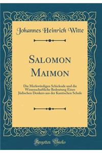 Salomon Maimon: Die MerkwÃ¼rdigen Schicksale Und Die Wissenschaftliche Bedeutung Eines JÃ¼dischen Denkers Aus Der Kantischen Schule (Classic Reprint)