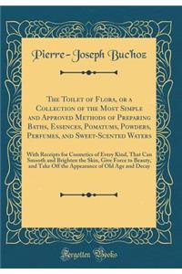 The Toilet of Flora, or a Collection of the Most Simple and Approved Methods of Preparing Baths, Essences, Pomatums, Powders, Perfumes, and Sweet-Scented Waters