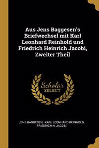 Aus Jens Baggesen's Briefwechsel mit Karl Leonhard Reinhold und Friedrich Heinrich Jacobi, Zweiter Theil