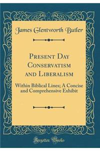 Present Day Conservatism and Liberalism: Within Biblical Lines; A Concise and Comprehensive Exhibit (Classic Reprint)