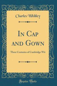 In Cap and Gown: Three Centuries of Cambridge Wit (Classic Reprint)