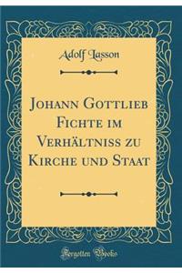 Johann Gottlieb Fichte Im Verhï¿½ltniss Zu Kirche Und Staat (Classic Reprint)