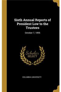 Sixth Annual Reports of President Low to the Trustees