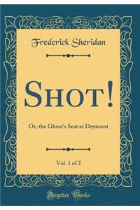 Shot!, Vol. 1 of 2: Or, the Ghost's Seat at Deymont (Classic Reprint)