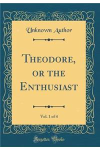 Theodore, or the Enthusiast, Vol. 1 of 4 (Classic Reprint)