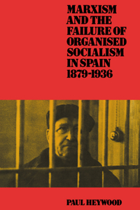 Marxism and the Failure of Organised Socialism in Spain, 1879-1936
