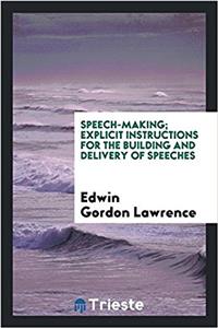 Speech-Making; Explicit Instructions for the Building and Delivery of Speeches