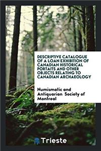 Descriptive Catalogue of a Loan Exhibition of Canadian Historical Portaits and other objects relating to Canadian archaeology