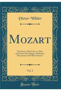 Mozart, Vol. 2: The Story of His Life as a Man and Artist According to Authentic Documents and Other Sources (Classic Reprint)