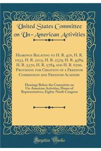 Hearings Relating to H. R. 470, H. R. 1033, H. R. 2215, H. R. 2379, H. R. 4389, H. R. 5370, H. R. 5784, and H. R. 6700, Providing for Creation of a Freedom Commission and Freedom Academy: Hearings Before the Committee on Un-American Activities, Hou