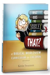 What Does the Bible Say about That?: A Biblical Worldview Curriculum for Children