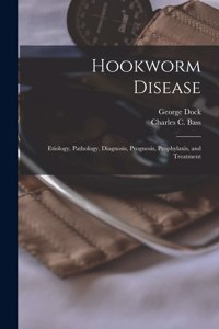 Hookworm Disease; Etiology, Pathology, Diagnosis, Prognosis, Prophylaxis, and Treatment