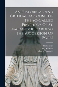 Historical And Critical Account Of The So-called Prophecy Of St. Malachy Regarding The Succession Of Popes