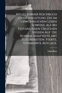 Neues Berner Kochbuch oder Anleitung die im gewöhnlichen Leben sowohl als bei Festanlässen üblichen Speisen auf die schmackhafteste Art zuzubereiten. Vierte, vermehrte Auflage.