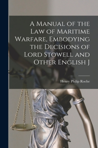 Manual of the law of Maritime Warfare, Embodying the Decisions of Lord Stowell and Other English J