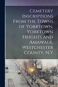 Cemetery Inscriptions From the Towns of Yorktown, Yorktown Heights and Amawalk, Westchester County, N.Y
