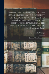 History of the Descendants of J. Conrad Geil ... and a Complete Genealogical Family Register and Biographies of Many of Their Descendants, From the Earliest Available Records to the Present Time; Dates in Three Centuries ..