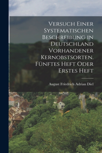 Versuch einer systematischen Beschreibung in Deutschland vorhandener Kernobstsorten. Fünftes Heft oder Erstes Heft