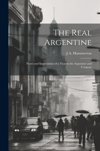 Real Argentine; Notes and Impressions of a Year in the Argentine and Uruguay