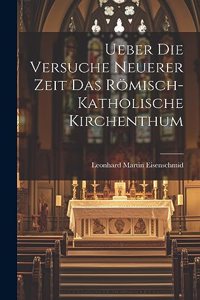 Ueber die Versuche Neuerer Zeit das Römisch-katholische Kirchenthum