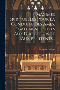 Maximes Spirituelles Pour La Conduite Des Âmes, Également Utiles Aux Directeurs Et Aux Pénitents...