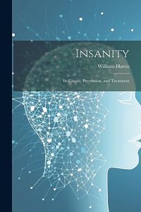 Insanity; Its Causes, Prevention, and Treatment