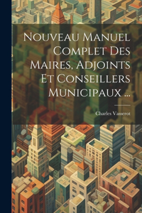 Nouveau Manuel Complet Des Maires, Adjoints Et Conseillers Municipaux ...