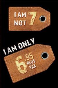 I am not 7 I am only 6.95 plus tax