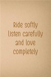 Ride Softly, Listen Carefully And Love Completely.