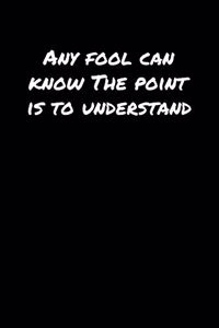 Any Fool Can Know The Point Is To Understand������