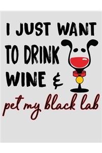 I Just Want to Drink Wine & Pet My Black Lab