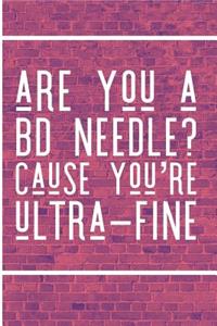 Are You a BD Needle Cause You're Ultra Fine