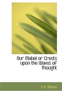 Our Mabel or Crests Upon the Waves of Thought