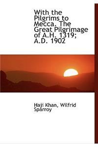 With the Pilgrims to Mecca. the Great Pilgrimage of A.H. 1319; A.D. 1902